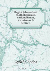 Megint jelszavakrol: (Katholiczizmus, nationalizmus, sovinizmus es nemzeti .