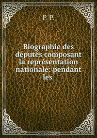 Biographie des deputes composant la representation nationale: pendant les .