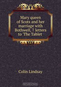 Mary queen of Scots and her marriage with Bothwell, 7 letters to 