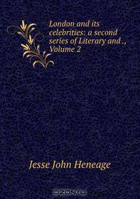 London and its celebrities: a second series of Literary and ., Volume 2