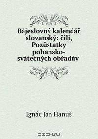 Bajeslovny kalendar slovansky: cili, Pozustatky pohansko-svatecnych obraduv .