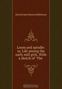 Loom and spindle: or, Life among the early mill girls. With a sketch of "The .