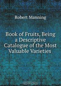 Book of Fruits, Being a Descriptive Catalogue of the Most Valuable Varieties .