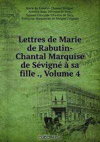Lettres de Marie de Rabutin-Chantal Marquise de Sevigne a sa fille ., Volume 4