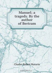 Manuel; a tragedy. By the author of Bertram
