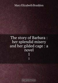 The story of Barbara : her splendid misery and her gilded cage : a novel