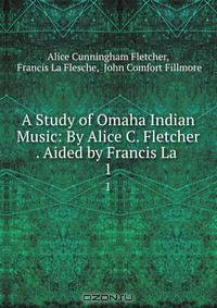 A Study of Omaha Indian Music: By Alice C. Fletcher . Aided by Francis La .