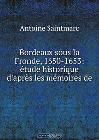 Bordeaux sous la Fronde, 1650-1653: etude historique d