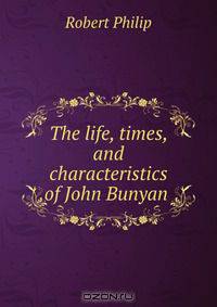 The life, times, and characteristics of John Bunyan .