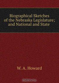 Biographical Sketches of the Nebraska Legislature; and National and State .