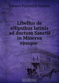 Libellus de ellipsibus latinis ad ductum Sanctii in Minerva ejusque .