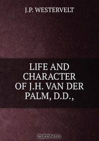 LIFE AND CHARACTER OF J.H. VAN DER PALM, D.D.