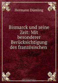 Bismarck und seine Zeit: Mit besonderer Berucksichtigung des franzosischen .