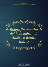 Biografi?a popular del beneme?rito de Ame?rica Benito Jua?rez