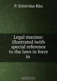 Legal maxims: illustrated iwith special reference to the laws in force in .