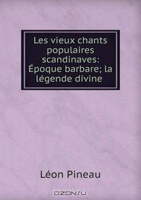 Les vieux chants populaires scandinaves: Epoque barbare; la legende divine .