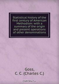 Statistical history of the first century of American Methodism: with a summary of the origin and present operations of other denominations
