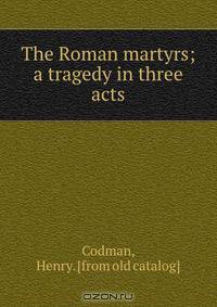 The Roman martyrs; a tragedy in three acts