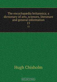 The encyclop?dia britannica; a dictionary of arts, sciences, literature and general information