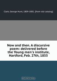 Now and then. A discursive poem: delivered before the Young men
