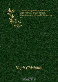 The encyclop?dia britannica; a dictionary of arts, sciences, literature and general information