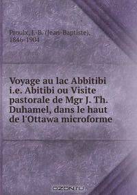 Voyage au lac Abbitibi i.e. Abitibi ou Visite pastorale de Mgr J. Th. Duhamel, dans le haut de l