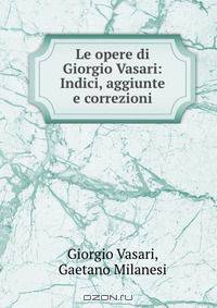 Le opere di Giorgio Vasari: Indici, aggiunte e correzioni