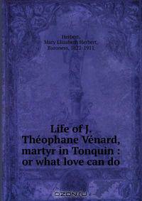 Life of J. Theophane Venard, martyr in Tonquin : or what love can do