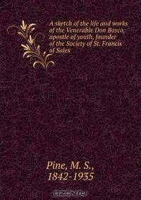 A sketch of the life and works of the Venerable Don Bosco, apostle of youth, founder of the Society of St. Francis of Sales