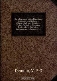 Du tabac; description historique, botanique et chimique.--Climat.--Culture.--Recolte.--Frais.--P roduits.--Modes de dessiccation.--Sechoirs.--Conservation.--Commerce .--