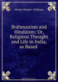 Brahmanism and Hinduism: Or, Religious Thought and Life in India, as Based .