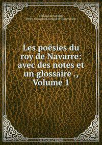 Les poesies du roy de Navarre: avec des notes et un glossaire ., Volume 1