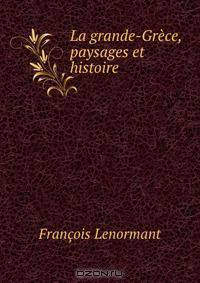 La grande-Grece, paysages et histoire .