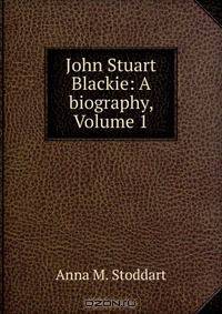 John Stuart Blackie: A biography, Volume 1