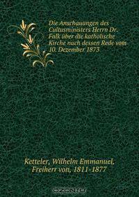 Die Anschauungen des Cultusministers Herrn Dr. Falk uber die katholische Kirche nach dessen Rede vom 10. Dezember 1873