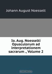 Io. Aug. Noesselti Opusculorum ad interpretationem sacrarum ., Volume 2