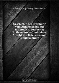 Geschichte der Erziehung vom Anfang an bis auf unsere Zeit, bearbeitet in Gemeinschaft mit einer Anzahl von Gelehrten und Schulma?nnern