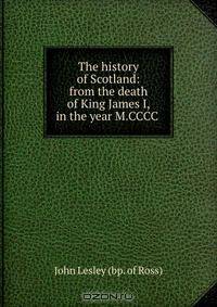 The history of Scotland: from the death of King James I, in the year M.CCCC .