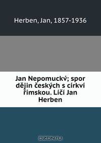 Jan Nepomuckv?; spor dejin ceskych s cirkvi rimskou. Lici Jan Herben
