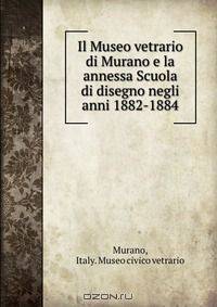 Il Museo vetrario di Murano e la annessa Scuola di disegno negli anni 1882-1884