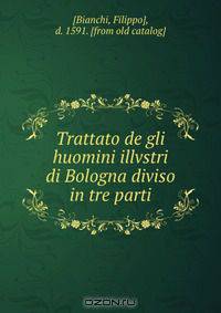 Trattato de gli huomini illvstri di Bologna diviso in tre parti
