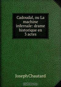 Cadoudal, ou La machine infernale: drame historique en 3 actes