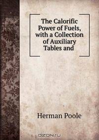 The Calorific Power of Fuels, with a Collection of Auxiliary Tables and .