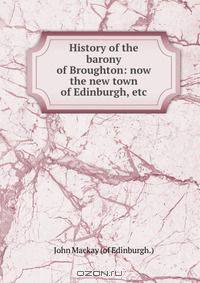 History of the barony of Broughton: now the new town of Edinburgh, etc