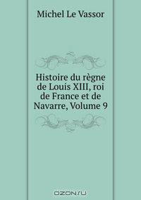 Histoire du regne de Louis XIII, roi de France et de Navarre, Volume 9