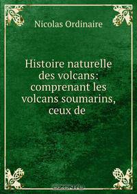 Histoire naturelle des volcans: comprenant les volcans soumarins, ceux de .