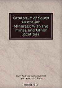 Catalogue of South Australian Minerals: With the Mines and Other Localities .