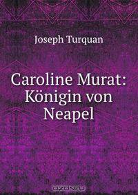 Caroline Murat: Konigin von Neapel