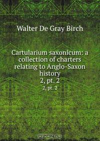 Cartularium saxonicum: a collection of charters relating to Anglo-Saxon history