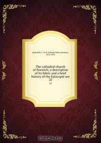 The cathedral church of Norwich; a description of its fabric and a brief history of the Episcopal see